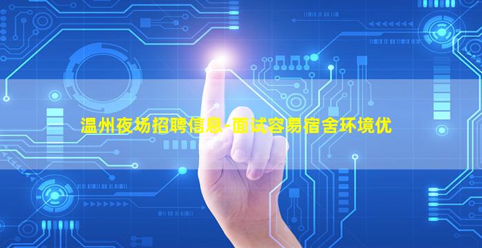 温州夜场招聘信息-面试容易宿舍环境优
